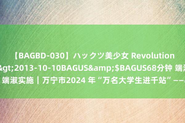 【BAGBD-030】ハックツ美少女 Revolution さくらゆら</a>2013-10-10BAGUS&$BAGUS68分钟 端淑实施｜万宁市2024 年“万名大学生进千站”