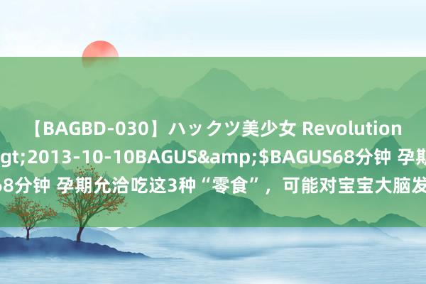 【BAGBD-030】ハックツ美少女 Revolution さくらゆら</a>2013-10-10BAGUS&$BAGUS68分钟 孕期允洽吃这3种“零食”，可能对宝宝大脑发育有匡