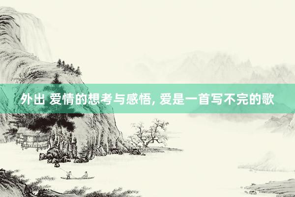 外出 爱情的想考与感悟， 爱是一首写不完的歌