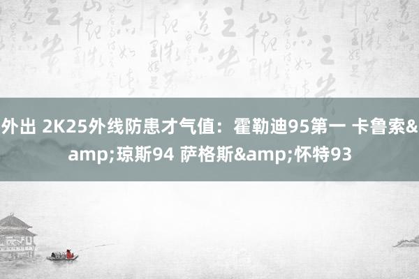 外出 2K25外线防患才气值：霍勒迪95第一 卡鲁索&琼斯94 萨格斯&怀特93