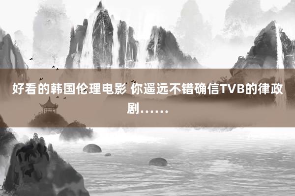 好看的韩国伦理电影 你遥远不错确信TVB的律政剧……