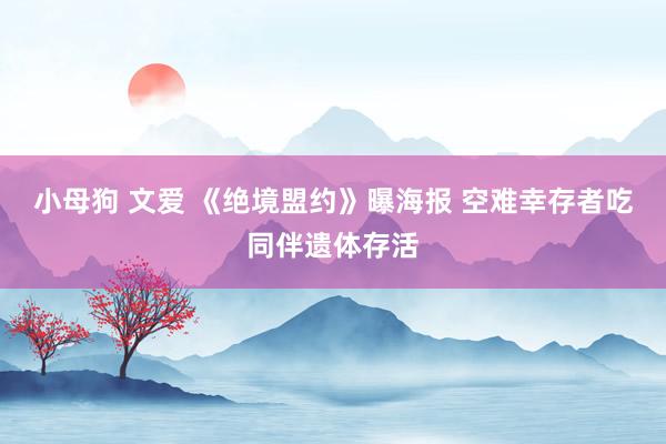 小母狗 文爱 《绝境盟约》曝海报 空难幸存者吃同伴遗体存活