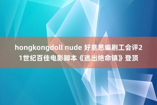 hongkongdoll nude 好意思编剧工会评21世纪百佳电影脚本《逃出绝命镇》登顶