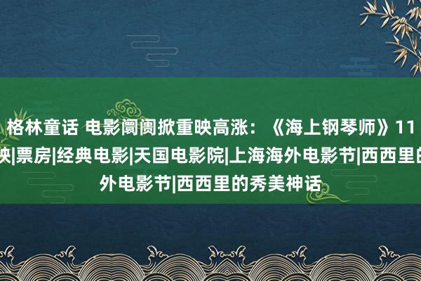 格林童话 电影阛阓掀重映高涨：《海上钢琴师》11月15日上映|票房|经典电影|天国电影院|上海海外电影节|西西里的秀美神话