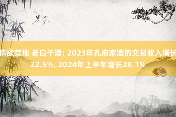 情欲禁地 老白干酒: 2023年孔府家酒的交易收入增长22.5%, 2024年上半年增长28.1%