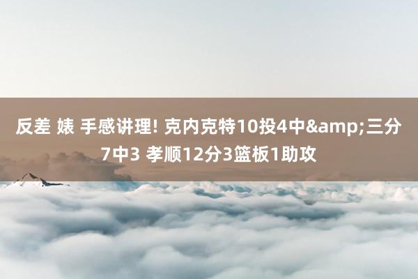 反差 婊 手感讲理! 克内克特10投4中&三分7中3 孝顺12分3篮板1助攻
