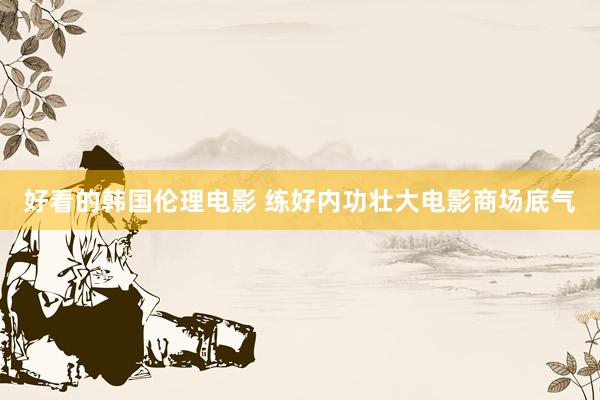好看的韩国伦理电影 练好内功壮大电影商场底气