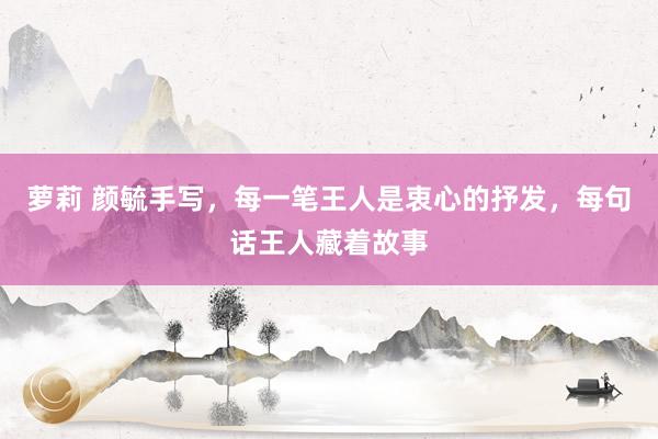 萝莉 颜毓手写，每一笔王人是衷心的抒发，每句话王人藏着故事