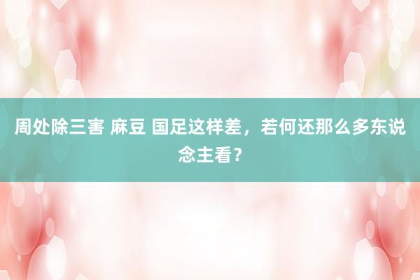 周处除三害 麻豆 国足这样差，若何还那么多东说念主看？